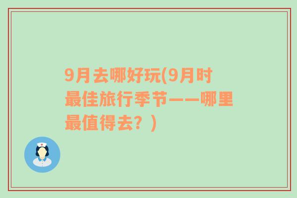 9月去哪好玩(9月时最佳旅行季节——哪里最值得去？)