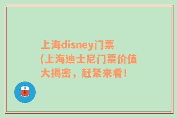 上海disney门票(上海迪士尼门票价值大揭密，赶紧来看！