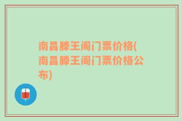 南昌滕王阁门票价格(南昌滕王阁门票价格公布)