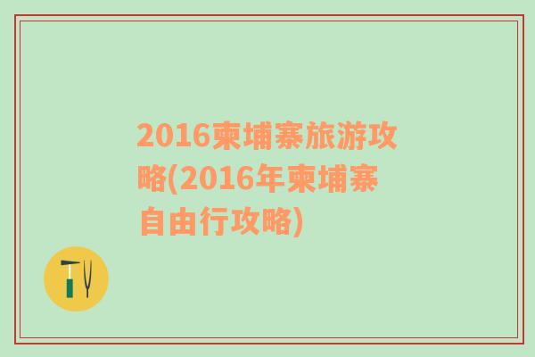 2016柬埔寨旅游攻略(2016年柬埔寨自由行攻略)