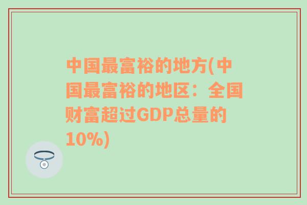 中国最富裕的地方(中国最富裕的地区：全国财富超过GDP总量的10%)