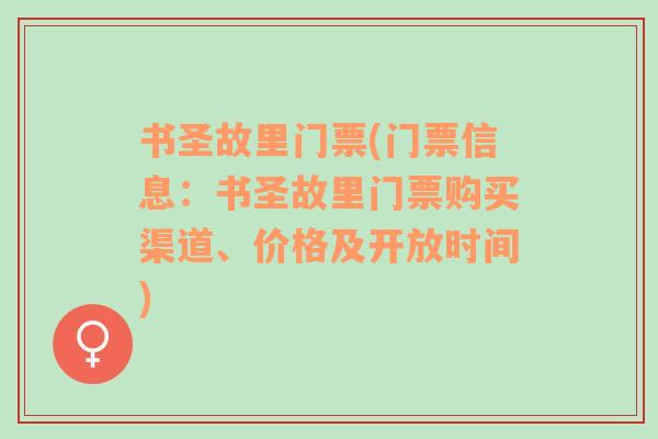 书圣故里门票(门票信息：书圣故里门票购买渠道、价格及开放时间)