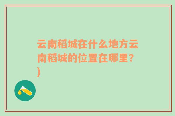 云南稻城在什么地方云南稻城的位置在哪里？)