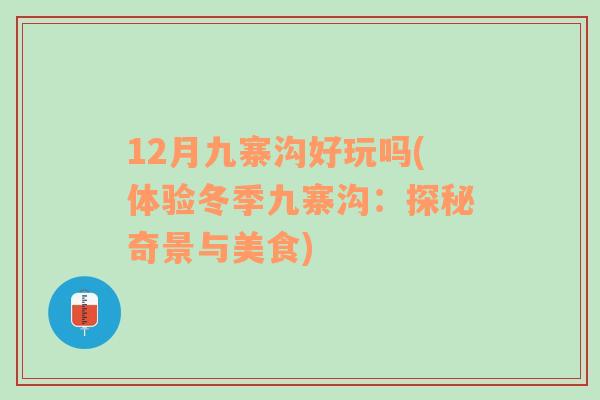 12月九寨沟好玩吗(体验冬季九寨沟：探秘奇景与美食)