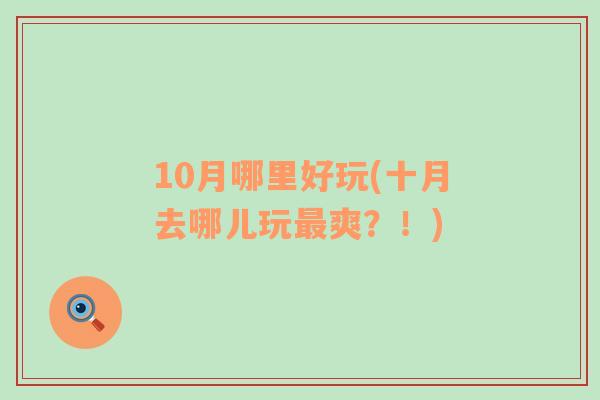 10月哪里好玩(十月去哪儿玩最爽？！)