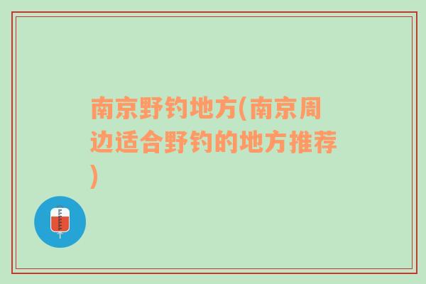 南京野钓地方(南京周边适合野钓的地方推荐)