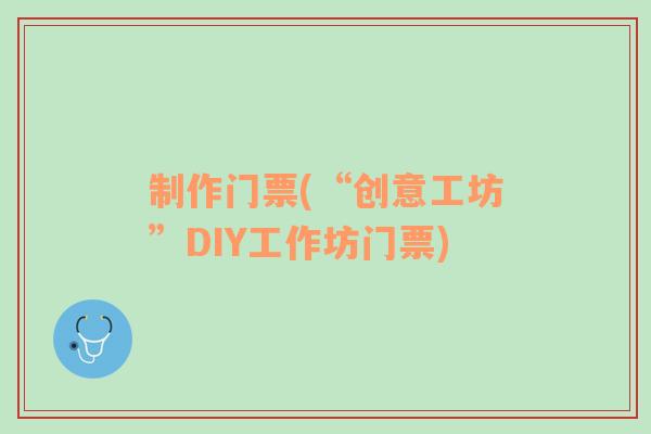 制作门票(“创意工坊”DIY工作坊门票)