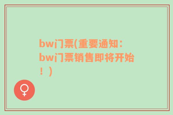 bw门票(重要通知：bw门票销售即将开始！)