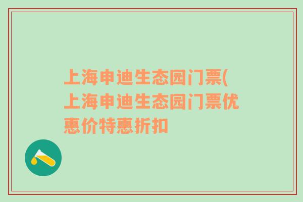 上海申迪生态园门票(上海申迪生态园门票优惠价特惠折扣