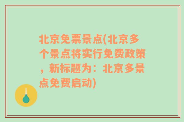 北京免票景点(北京多个景点将实行免费政策，新标题为：北京多景点免费启动)