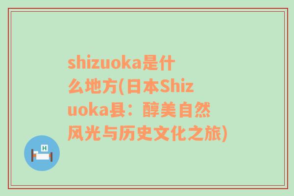 shizuoka是什么地方(日本Shizuoka县：醇美自然风光与历史文化之旅)