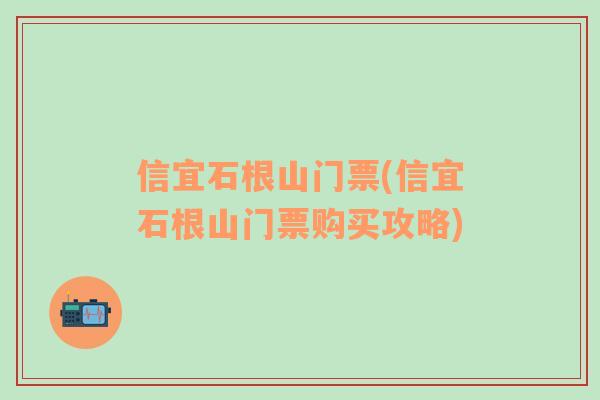 信宜石根山门票(信宜石根山门票购买攻略)