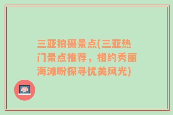 三亚拍摄景点(三亚热门景点推荐，相约秀丽海滩盼探寻优美风光)