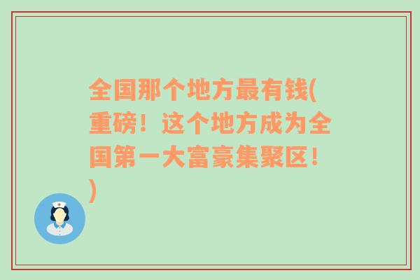 全国那个地方最有钱(重磅！这个地方成为全国第一大富豪集聚区！)