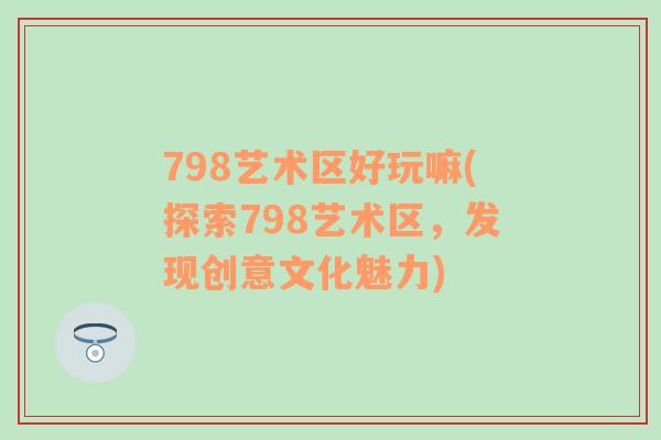 798艺术区好玩嘛(探索798艺术区，发现创意文化魅力)