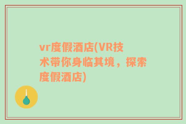 vr度假酒店(VR技术带你身临其境，探索度假酒店)