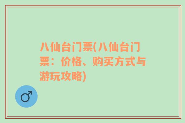 八仙台门票(八仙台门票：价格、购买方式与游玩攻略)