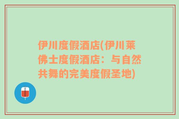 伊川度假酒店(伊川莱佛士度假酒店：与自然共舞的完美度假圣地)