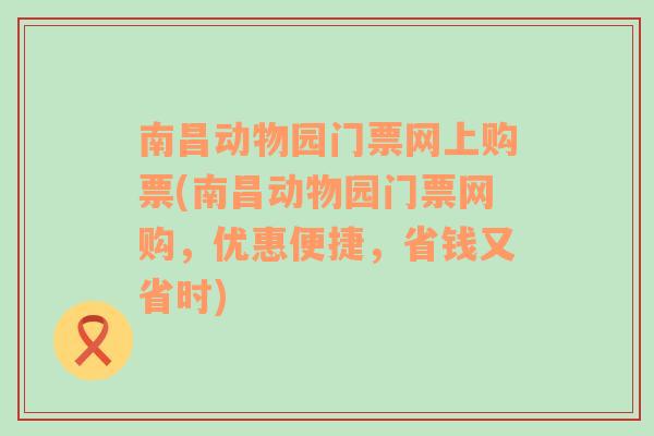 南昌动物园门票网上购票(南昌动物园门票网购，优惠便捷，省钱又省时)