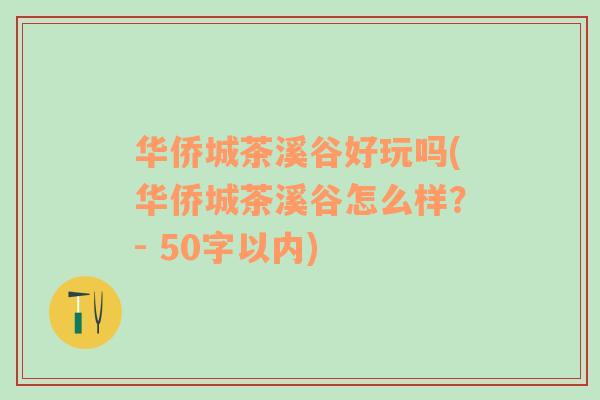 华侨城茶溪谷好玩吗(华侨城茶溪谷怎么样？- 50字以内)