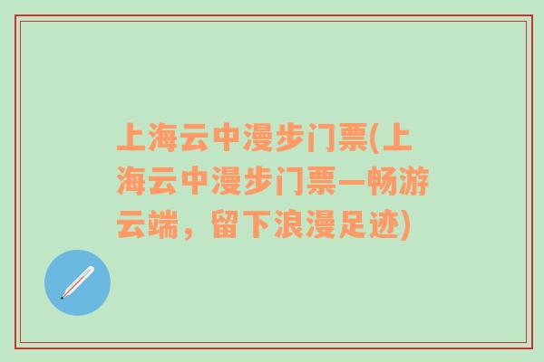 上海云中漫步门票(上海云中漫步门票—畅游云端，留下浪漫足迹)