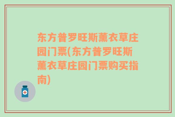 东方普罗旺斯薰衣草庄园门票(东方普罗旺斯薰衣草庄园门票购买指南)