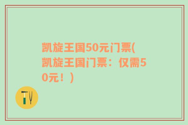 凯旋王国50元门票(凯旋王国门票：仅需50元！)