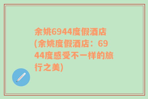 余姚6944度假酒店(余姚度假酒店：6944度感受不一样的旅行之美)