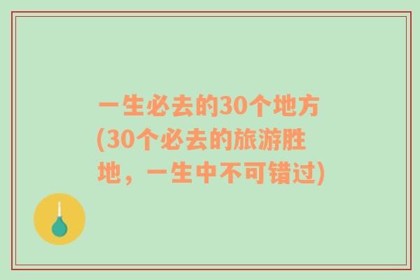 一生必去的30个地方(30个必去的旅游胜地，一生中不可错过)