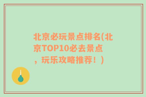 北京必玩景点排名(北京TOP10必去景点，玩乐攻略推荐！)