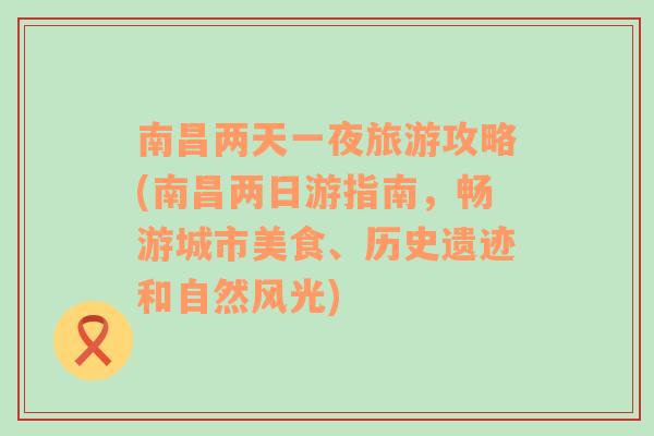 南昌两天一夜旅游攻略(南昌两日游指南，畅游城市美食、历史遗迹和自然风光)