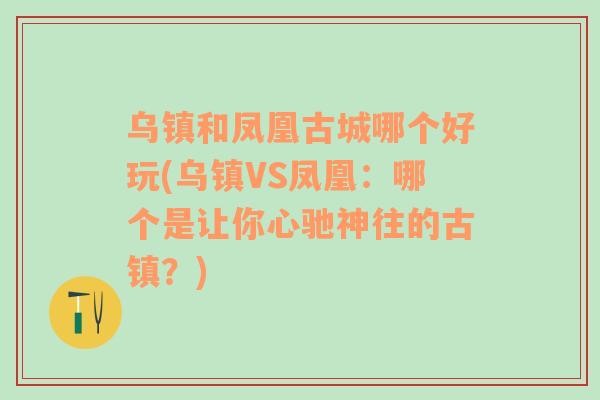 乌镇和凤凰古城哪个好玩(乌镇VS凤凰：哪个是让你心驰神往的古镇？)