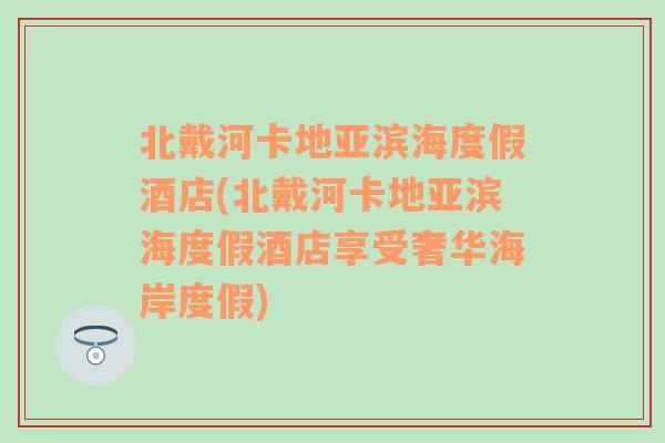 北戴河卡地亚滨海度假酒店(北戴河卡地亚滨海度假酒店享受奢华海岸度假)