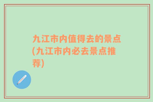 九江市内值得去的景点(九江市内必去景点推荐)