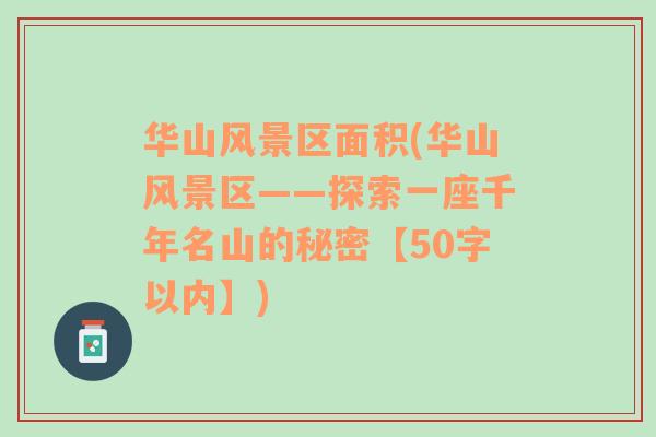 华山风景区面积(华山风景区——探索一座千年名山的秘密【50字以内】)