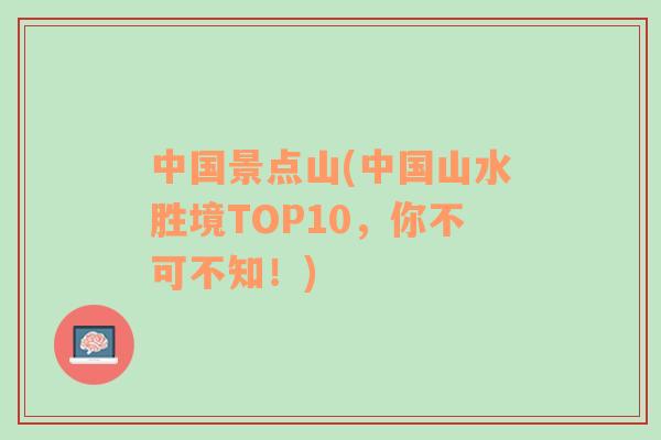 中国景点山(中国山水胜境TOP10，你不可不知！)