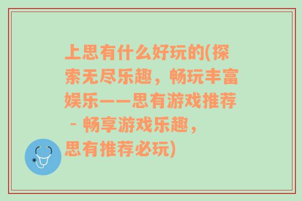 上思有什么好玩的(探索无尽乐趣，畅玩丰富娱乐——思有游戏推荐 - 畅享游戏乐趣，思有推荐必玩)