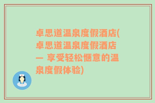 卓思道温泉度假酒店(卓思道温泉度假酒店 — 享受轻松惬意的温泉度假体验)