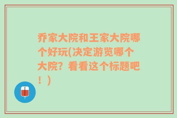 乔家大院和王家大院哪个好玩(决定游览哪个大院？看看这个标题吧！)