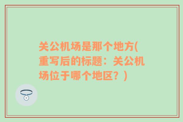 关公机场是那个地方(重写后的标题：关公机场位于哪个地区？)