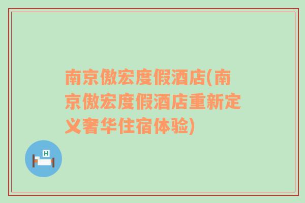 南京傲宏度假酒店(南京傲宏度假酒店重新定义奢华住宿体验)