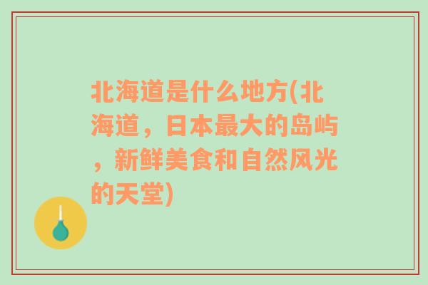 北海道是什么地方(北海道，日本最大的岛屿，新鲜美食和自然风光的天堂)