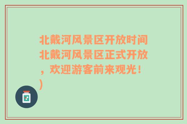 北戴河风景区开放时间北戴河风景区正式开放，欢迎游客前来观光！)