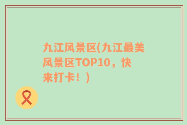 九江风景区(九江最美风景区TOP10，快来打卡！)