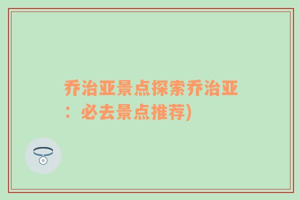 乔治亚景点探索乔治亚：必去景点推荐)