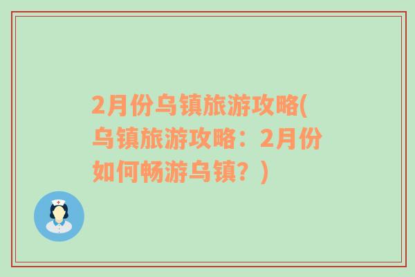 2月份乌镇旅游攻略(乌镇旅游攻略：2月份如何畅游乌镇？)