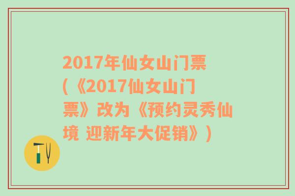 2017年仙女山门票(《2017仙女山门票》改为《预约灵秀仙境 迎新年大促销》)