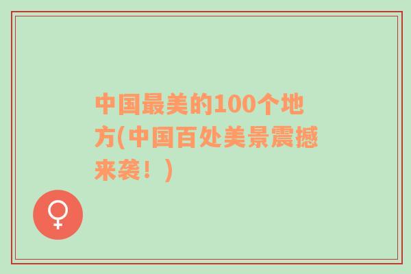 中国最美的100个地方(中国百处美景震撼来袭！)