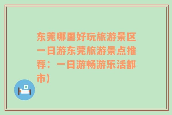 东莞哪里好玩旅游景区一日游东莞旅游景点推荐：一日游畅游乐活都市)