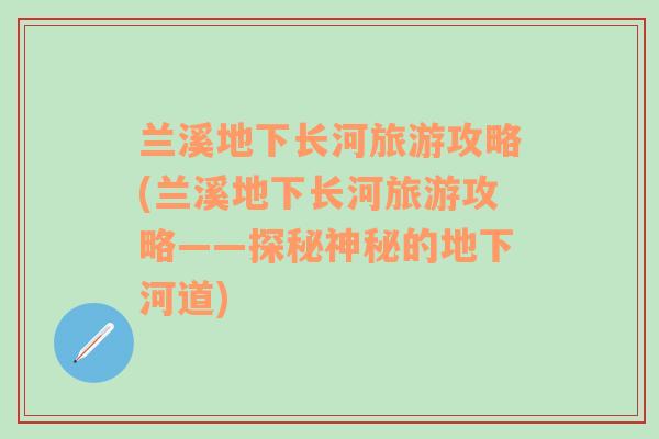 兰溪地下长河旅游攻略(兰溪地下长河旅游攻略——探秘神秘的地下河道)